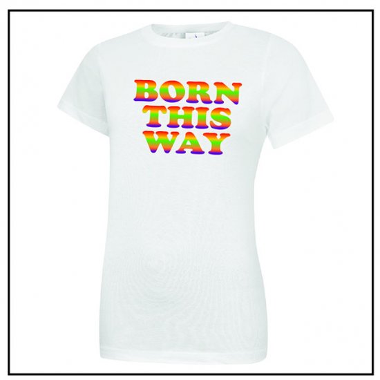 Born This Way Ladies T-Shirt - Click Image to Close