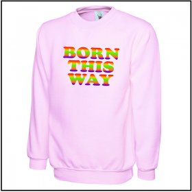 Born This Way Sweat Shirt