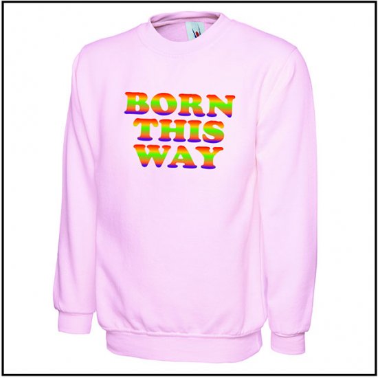 Born This Way Sweat Shirt - Click Image to Close